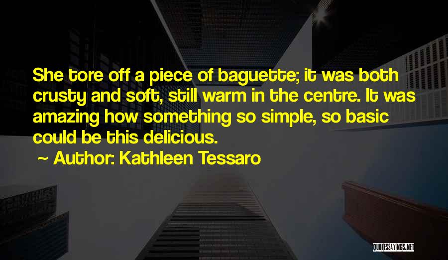 Kathleen Tessaro Quotes: She Tore Off A Piece Of Baguette; It Was Both Crusty And Soft, Still Warm In The Centre. It Was