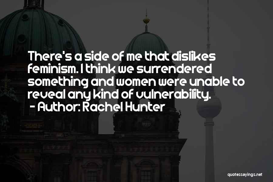 Rachel Hunter Quotes: There's A Side Of Me That Dislikes Feminism. I Think We Surrendered Something And Women Were Unable To Reveal Any