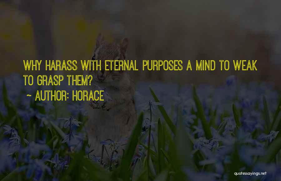 Horace Quotes: Why Harass With Eternal Purposes A Mind To Weak To Grasp Them?