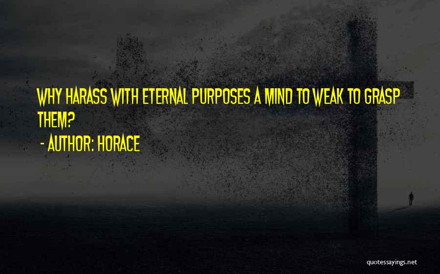 Horace Quotes: Why Harass With Eternal Purposes A Mind To Weak To Grasp Them?