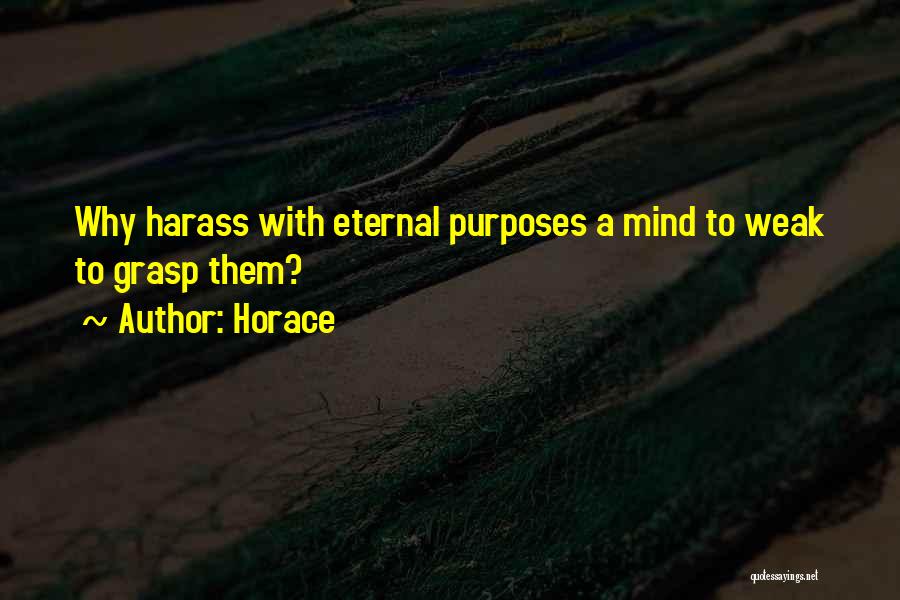 Horace Quotes: Why Harass With Eternal Purposes A Mind To Weak To Grasp Them?