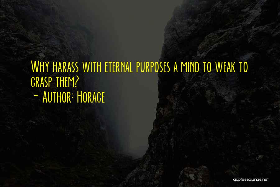 Horace Quotes: Why Harass With Eternal Purposes A Mind To Weak To Grasp Them?