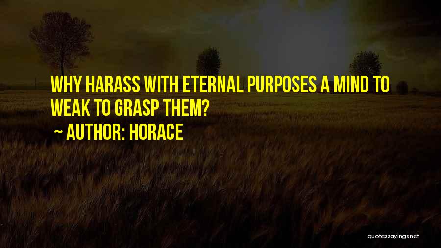 Horace Quotes: Why Harass With Eternal Purposes A Mind To Weak To Grasp Them?