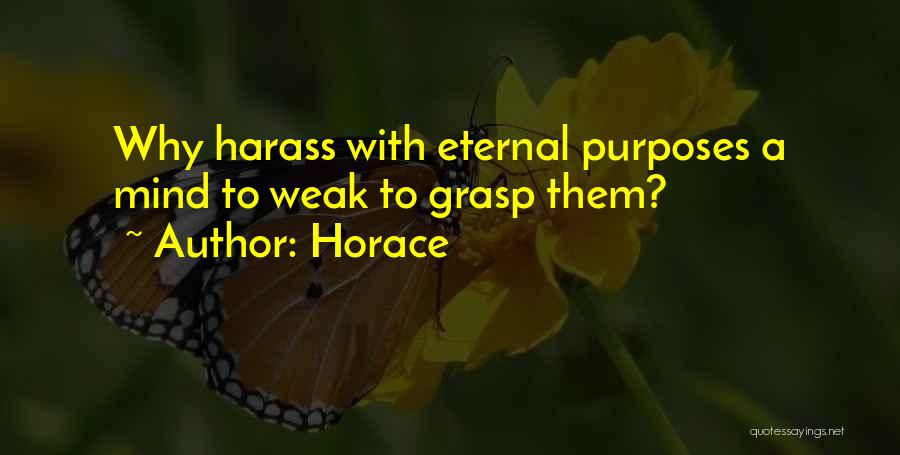 Horace Quotes: Why Harass With Eternal Purposes A Mind To Weak To Grasp Them?