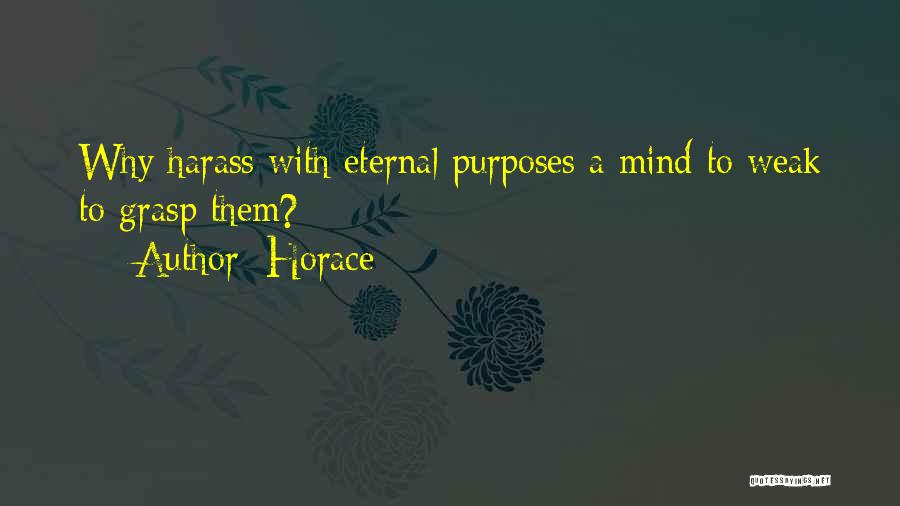 Horace Quotes: Why Harass With Eternal Purposes A Mind To Weak To Grasp Them?