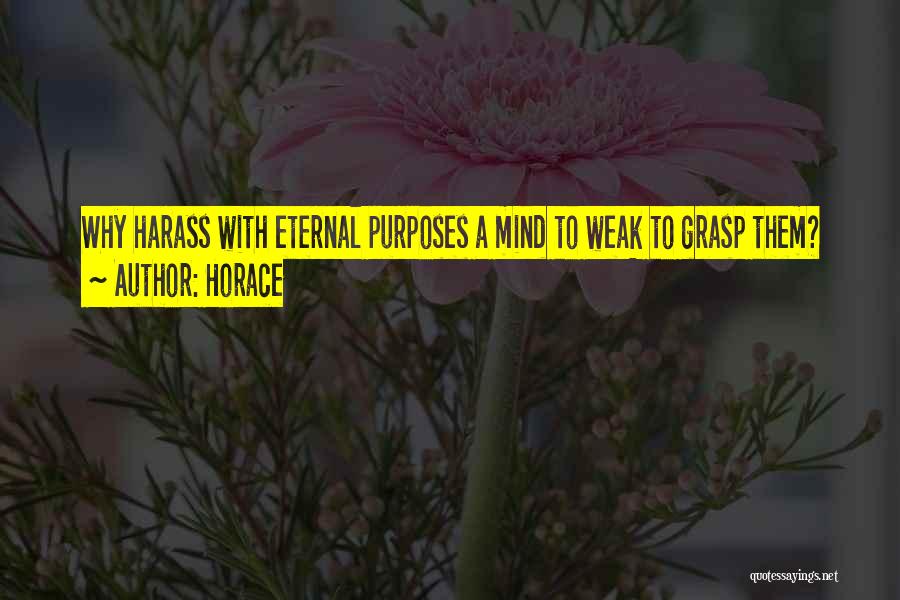 Horace Quotes: Why Harass With Eternal Purposes A Mind To Weak To Grasp Them?