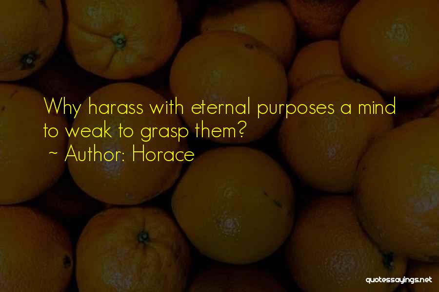 Horace Quotes: Why Harass With Eternal Purposes A Mind To Weak To Grasp Them?