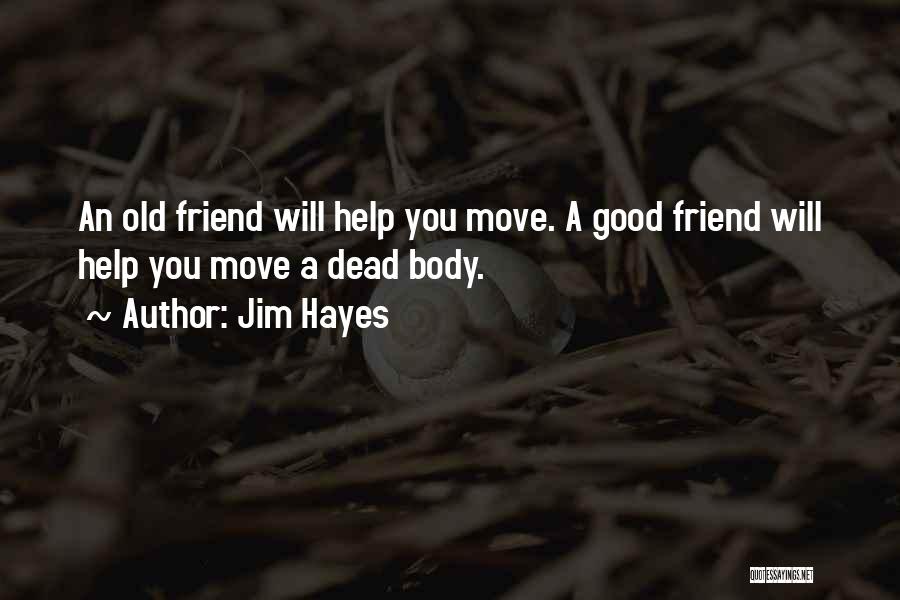 Jim Hayes Quotes: An Old Friend Will Help You Move. A Good Friend Will Help You Move A Dead Body.