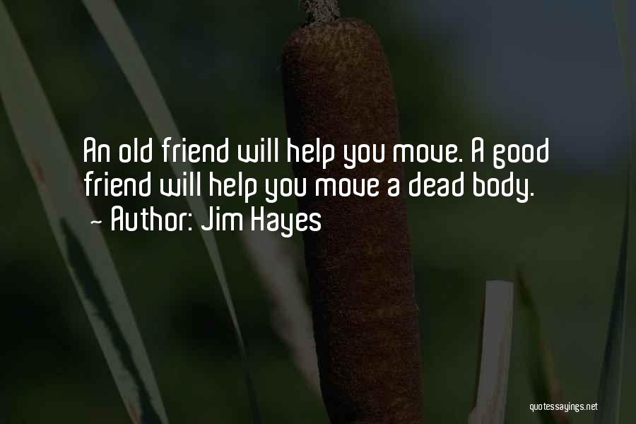 Jim Hayes Quotes: An Old Friend Will Help You Move. A Good Friend Will Help You Move A Dead Body.