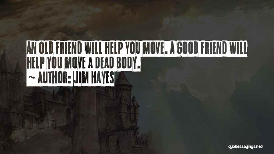 Jim Hayes Quotes: An Old Friend Will Help You Move. A Good Friend Will Help You Move A Dead Body.