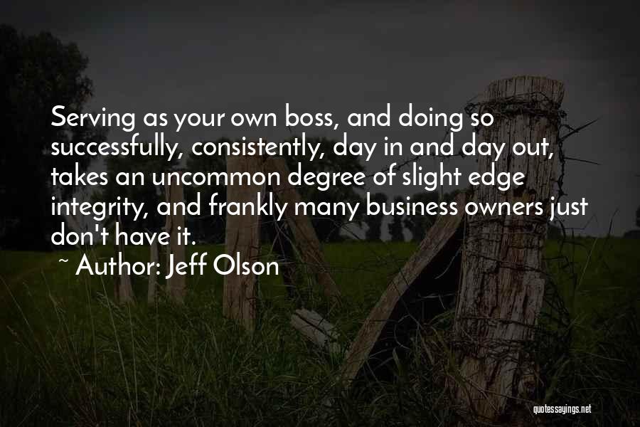 Jeff Olson Quotes: Serving As Your Own Boss, And Doing So Successfully, Consistently, Day In And Day Out, Takes An Uncommon Degree Of