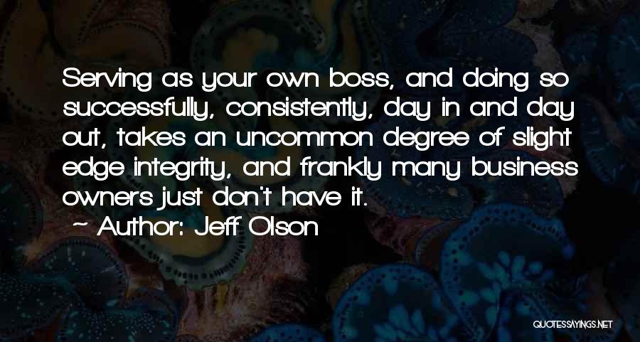 Jeff Olson Quotes: Serving As Your Own Boss, And Doing So Successfully, Consistently, Day In And Day Out, Takes An Uncommon Degree Of