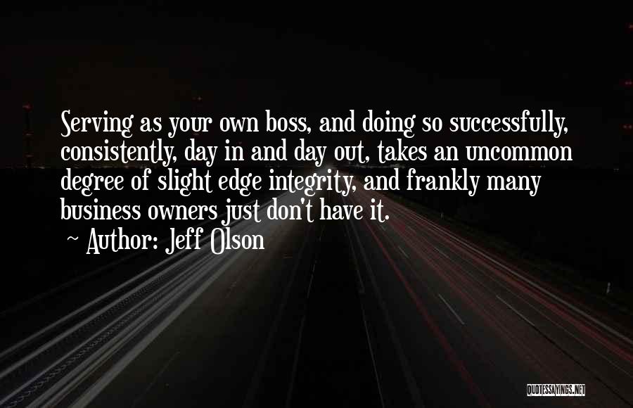 Jeff Olson Quotes: Serving As Your Own Boss, And Doing So Successfully, Consistently, Day In And Day Out, Takes An Uncommon Degree Of