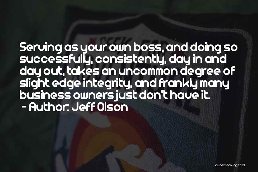 Jeff Olson Quotes: Serving As Your Own Boss, And Doing So Successfully, Consistently, Day In And Day Out, Takes An Uncommon Degree Of