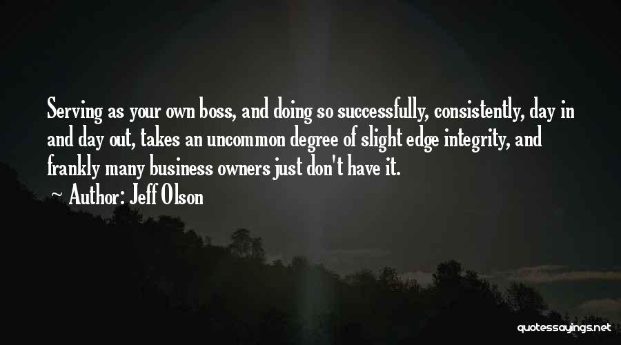 Jeff Olson Quotes: Serving As Your Own Boss, And Doing So Successfully, Consistently, Day In And Day Out, Takes An Uncommon Degree Of