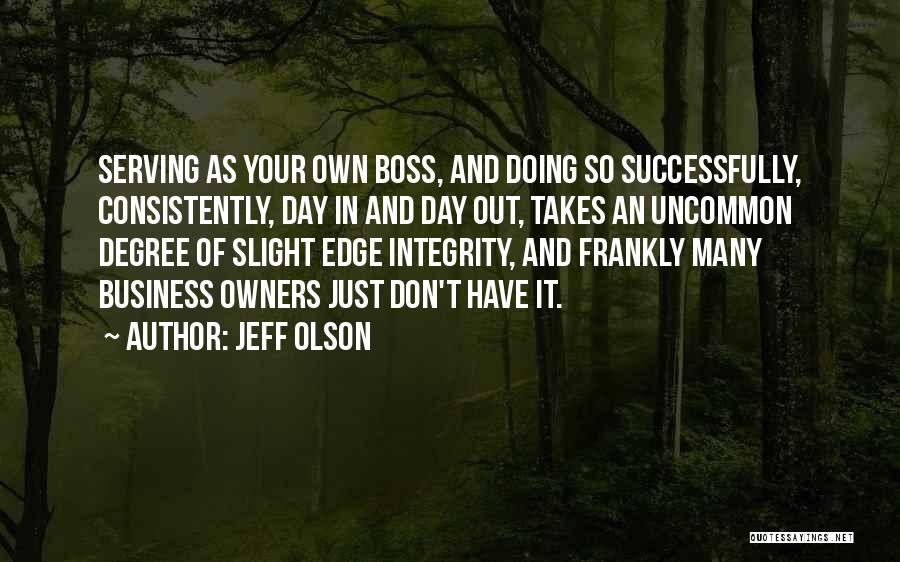 Jeff Olson Quotes: Serving As Your Own Boss, And Doing So Successfully, Consistently, Day In And Day Out, Takes An Uncommon Degree Of