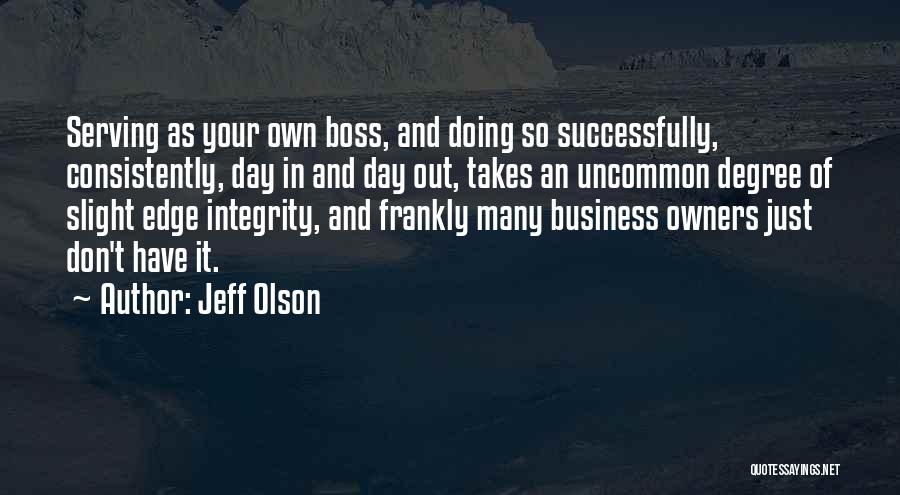 Jeff Olson Quotes: Serving As Your Own Boss, And Doing So Successfully, Consistently, Day In And Day Out, Takes An Uncommon Degree Of