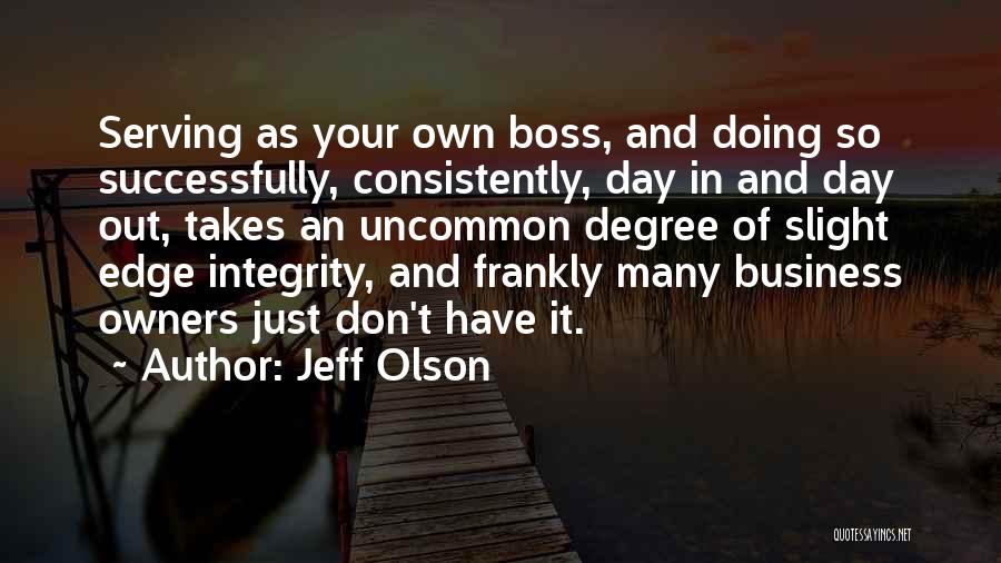 Jeff Olson Quotes: Serving As Your Own Boss, And Doing So Successfully, Consistently, Day In And Day Out, Takes An Uncommon Degree Of