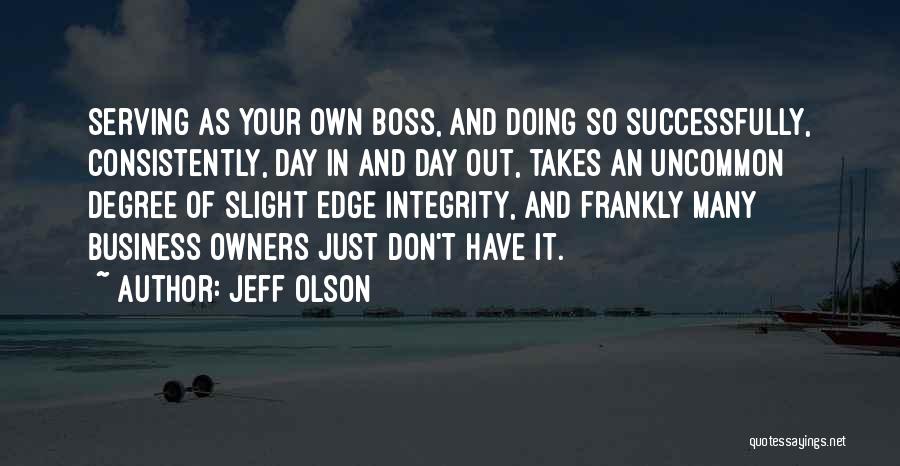 Jeff Olson Quotes: Serving As Your Own Boss, And Doing So Successfully, Consistently, Day In And Day Out, Takes An Uncommon Degree Of