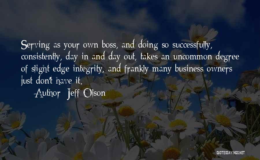 Jeff Olson Quotes: Serving As Your Own Boss, And Doing So Successfully, Consistently, Day In And Day Out, Takes An Uncommon Degree Of