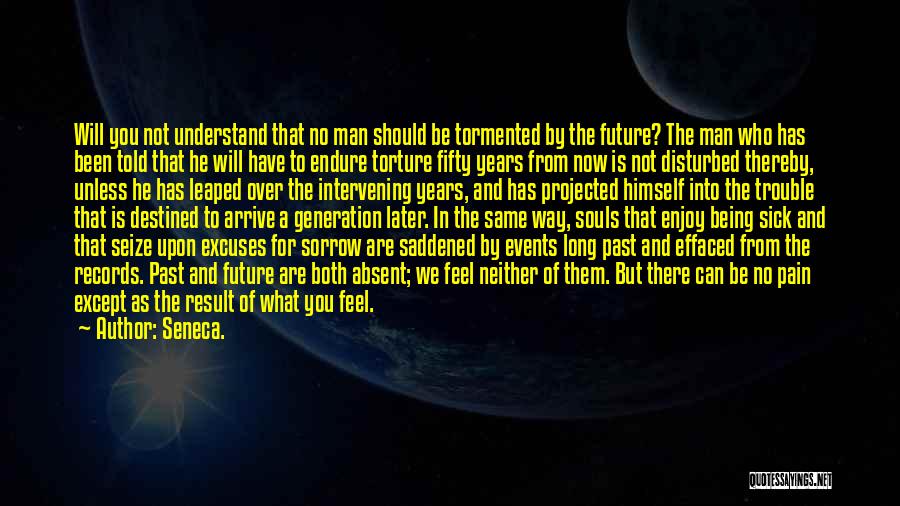 Seneca. Quotes: Will You Not Understand That No Man Should Be Tormented By The Future? The Man Who Has Been Told That