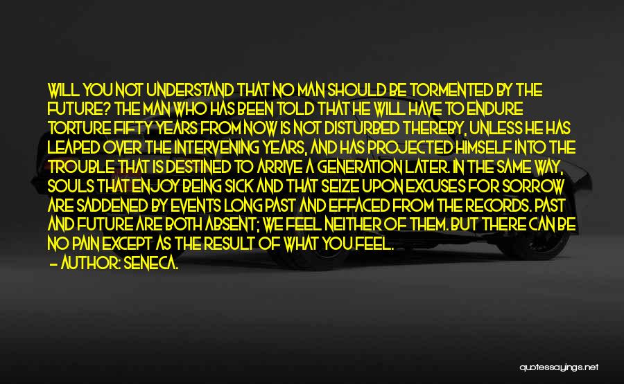 Seneca. Quotes: Will You Not Understand That No Man Should Be Tormented By The Future? The Man Who Has Been Told That