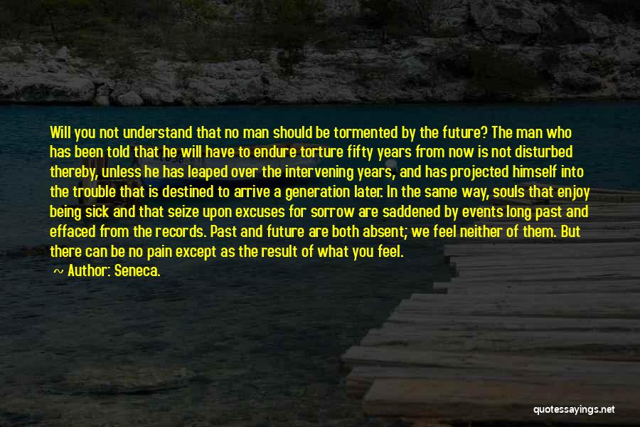 Seneca. Quotes: Will You Not Understand That No Man Should Be Tormented By The Future? The Man Who Has Been Told That