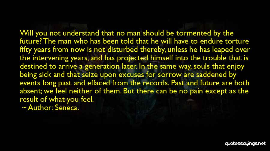 Seneca. Quotes: Will You Not Understand That No Man Should Be Tormented By The Future? The Man Who Has Been Told That