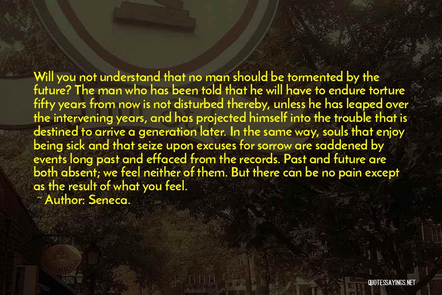 Seneca. Quotes: Will You Not Understand That No Man Should Be Tormented By The Future? The Man Who Has Been Told That