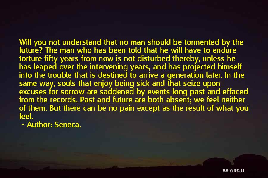 Seneca. Quotes: Will You Not Understand That No Man Should Be Tormented By The Future? The Man Who Has Been Told That