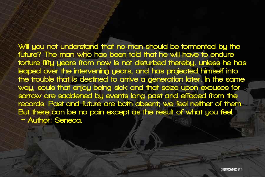 Seneca. Quotes: Will You Not Understand That No Man Should Be Tormented By The Future? The Man Who Has Been Told That