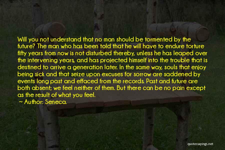 Seneca. Quotes: Will You Not Understand That No Man Should Be Tormented By The Future? The Man Who Has Been Told That