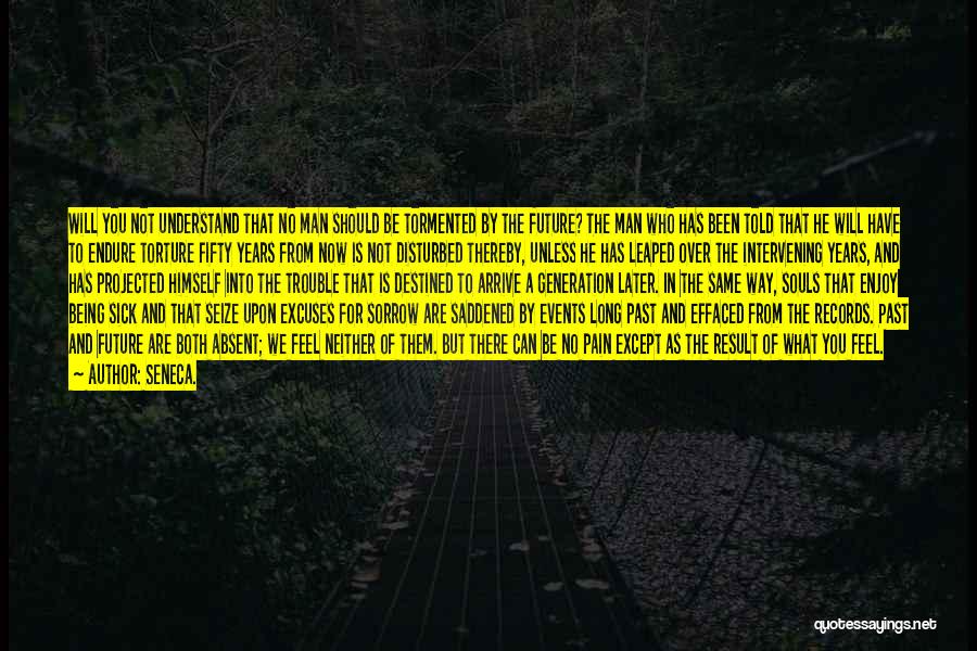 Seneca. Quotes: Will You Not Understand That No Man Should Be Tormented By The Future? The Man Who Has Been Told That