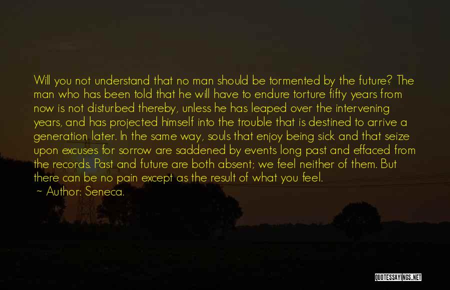 Seneca. Quotes: Will You Not Understand That No Man Should Be Tormented By The Future? The Man Who Has Been Told That