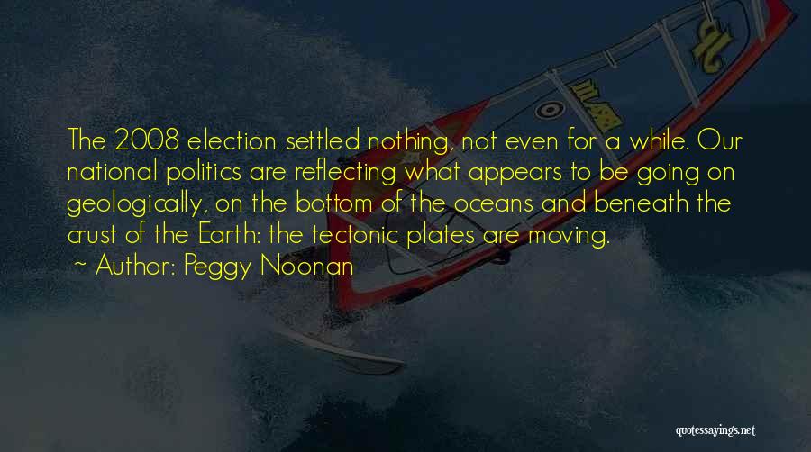 Peggy Noonan Quotes: The 2008 Election Settled Nothing, Not Even For A While. Our National Politics Are Reflecting What Appears To Be Going