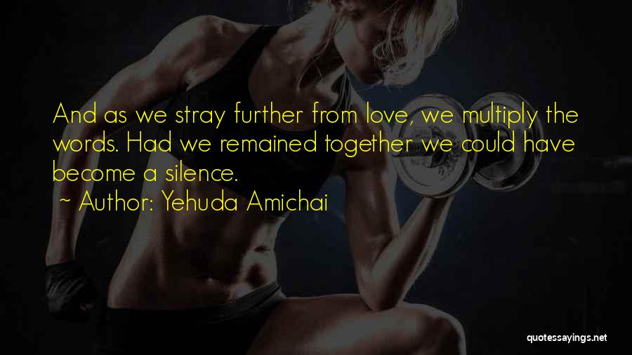 Yehuda Amichai Quotes: And As We Stray Further From Love, We Multiply The Words. Had We Remained Together We Could Have Become A