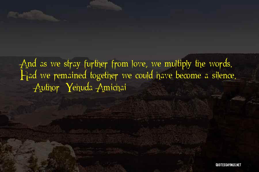 Yehuda Amichai Quotes: And As We Stray Further From Love, We Multiply The Words. Had We Remained Together We Could Have Become A