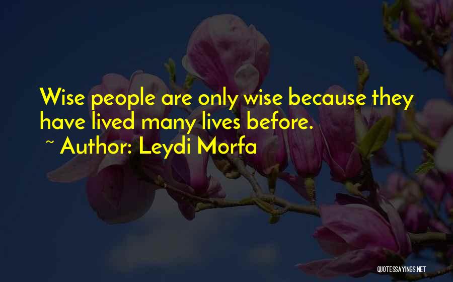 Leydi Morfa Quotes: Wise People Are Only Wise Because They Have Lived Many Lives Before.