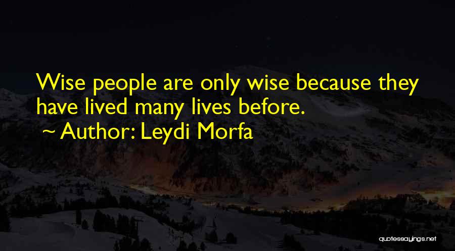 Leydi Morfa Quotes: Wise People Are Only Wise Because They Have Lived Many Lives Before.