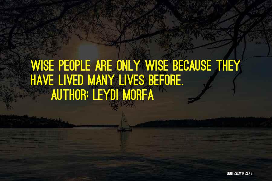 Leydi Morfa Quotes: Wise People Are Only Wise Because They Have Lived Many Lives Before.