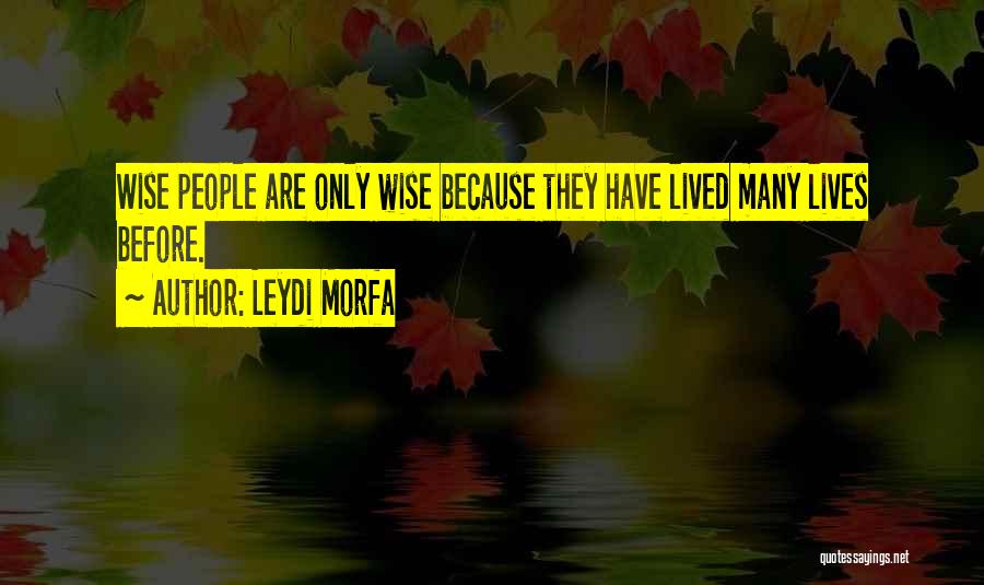 Leydi Morfa Quotes: Wise People Are Only Wise Because They Have Lived Many Lives Before.