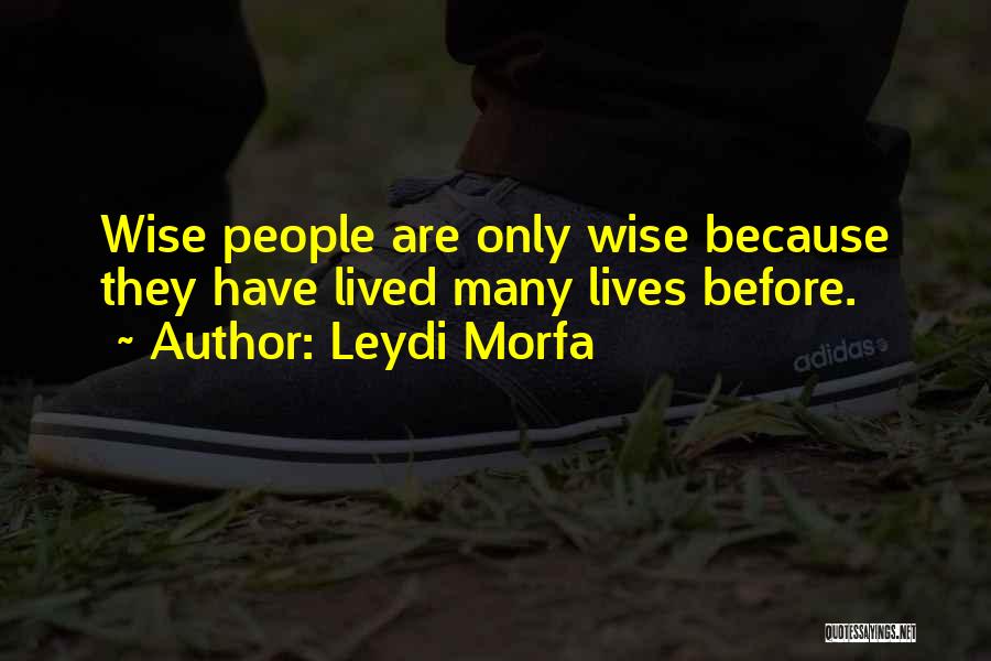 Leydi Morfa Quotes: Wise People Are Only Wise Because They Have Lived Many Lives Before.