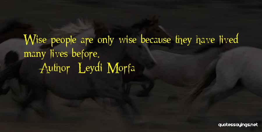 Leydi Morfa Quotes: Wise People Are Only Wise Because They Have Lived Many Lives Before.