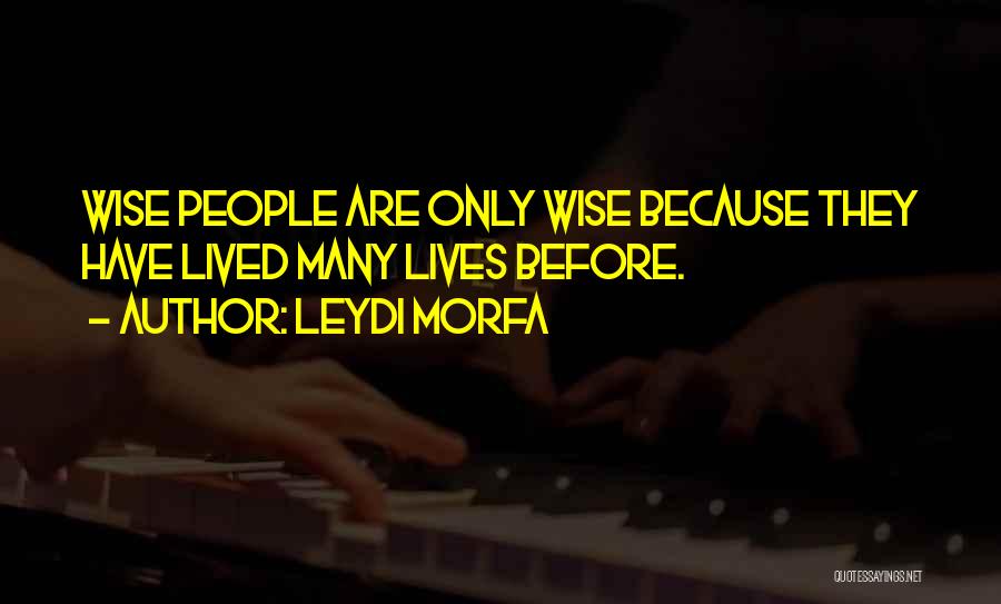 Leydi Morfa Quotes: Wise People Are Only Wise Because They Have Lived Many Lives Before.