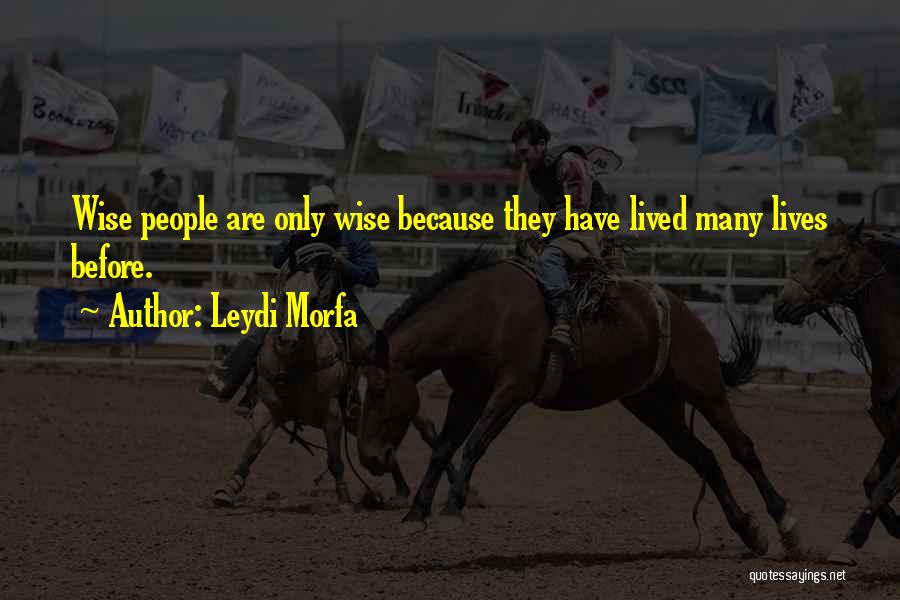 Leydi Morfa Quotes: Wise People Are Only Wise Because They Have Lived Many Lives Before.