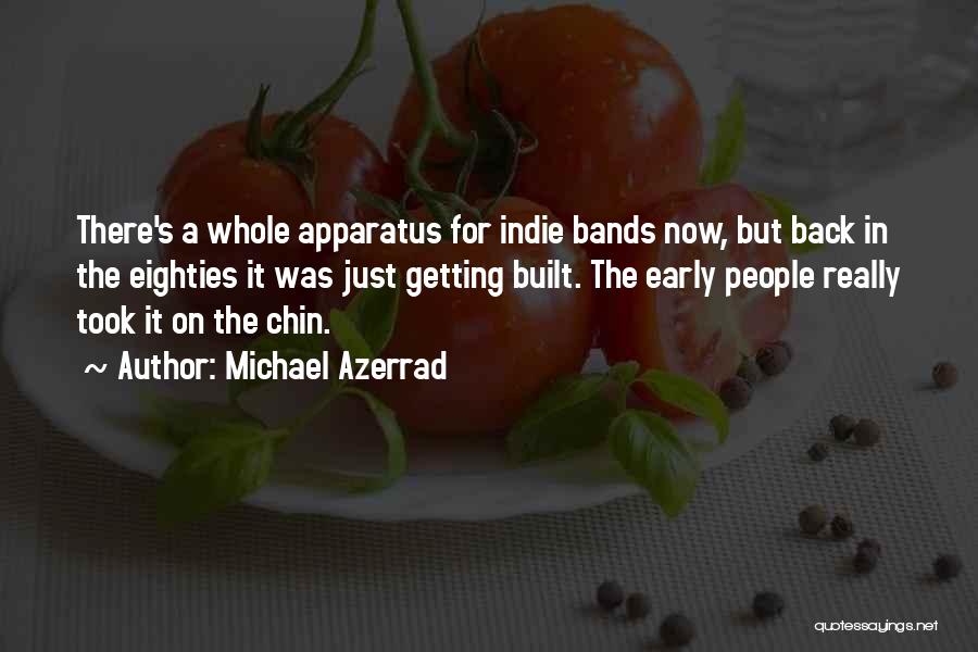 Michael Azerrad Quotes: There's A Whole Apparatus For Indie Bands Now, But Back In The Eighties It Was Just Getting Built. The Early