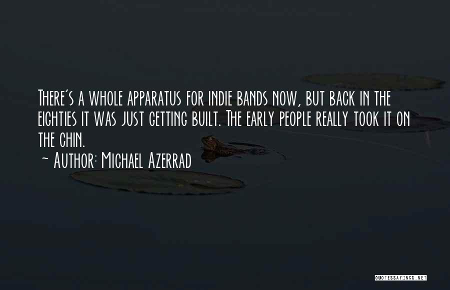 Michael Azerrad Quotes: There's A Whole Apparatus For Indie Bands Now, But Back In The Eighties It Was Just Getting Built. The Early