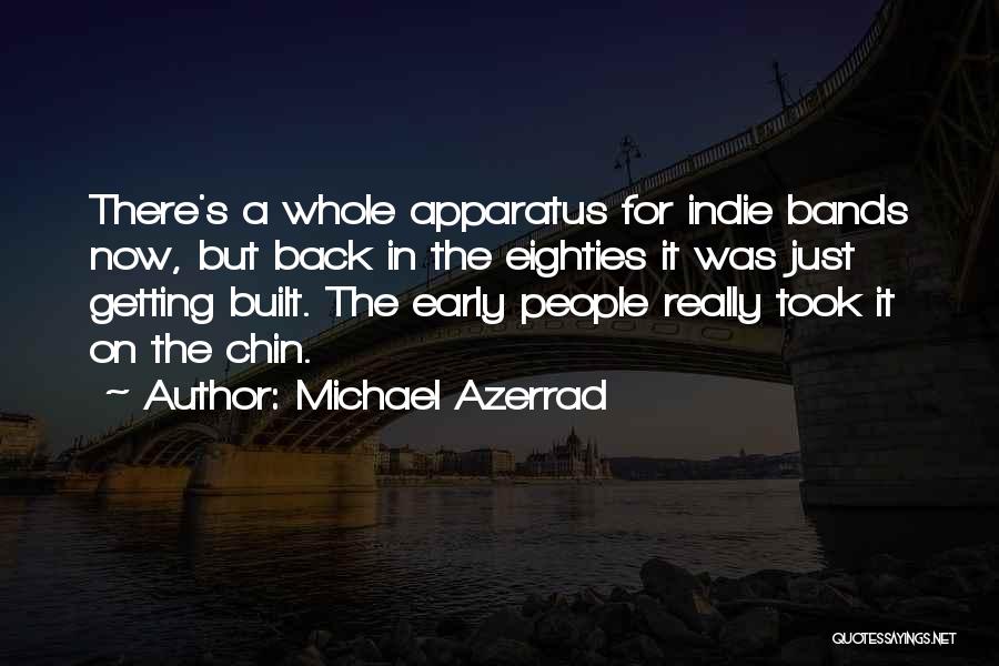 Michael Azerrad Quotes: There's A Whole Apparatus For Indie Bands Now, But Back In The Eighties It Was Just Getting Built. The Early