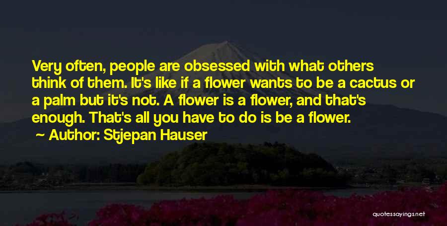 Stjepan Hauser Quotes: Very Often, People Are Obsessed With What Others Think Of Them. It's Like If A Flower Wants To Be A