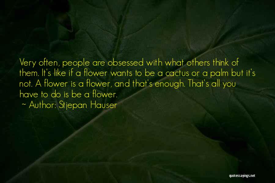 Stjepan Hauser Quotes: Very Often, People Are Obsessed With What Others Think Of Them. It's Like If A Flower Wants To Be A